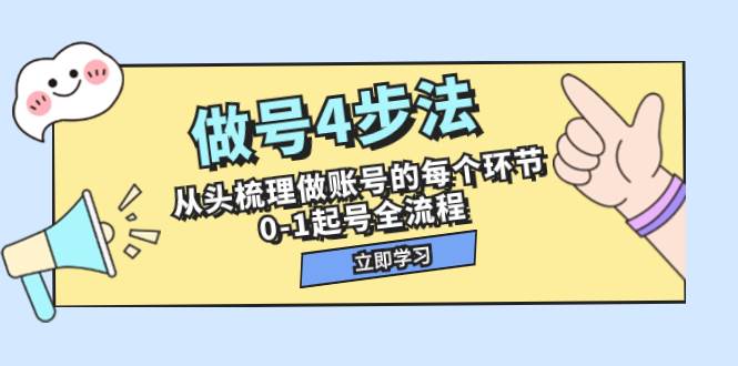 做号4步法，从头梳理做账号的每个环节，0-1起号全流程（44节课）-自荐云信息速递