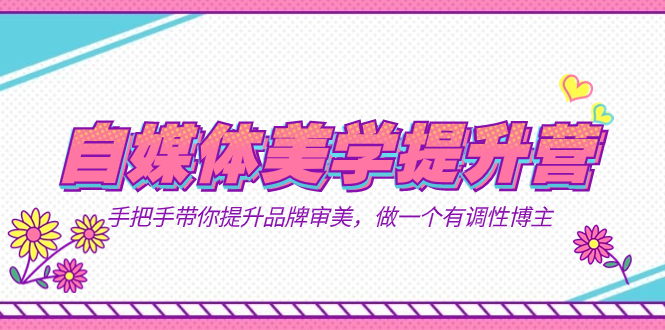 自媒体-美学提升营  手把手带你提升-品牌审美，做一个有调性博主（11节课）-自荐云信息速递