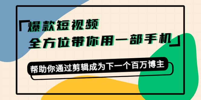 爆款短视频，全方位带你用一部手机，帮助你通过剪辑成为下一个百万博主-自荐云信息速递