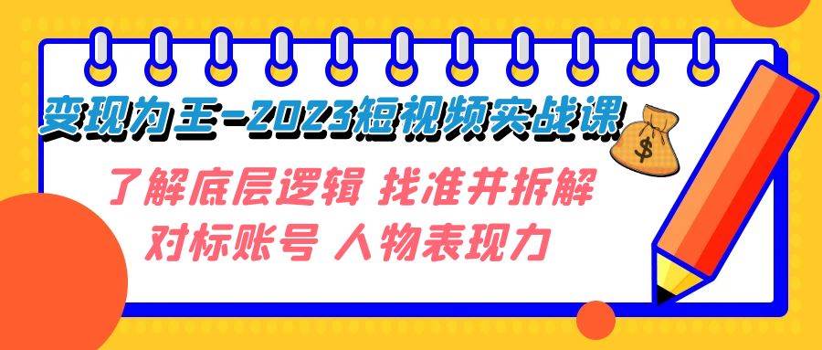 变现·为王-2023短视频实战课 了解底层逻辑 找准并拆解对标账号 人物表现力-自荐云信息速递