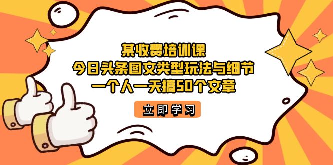 某收费培训课：今日头条账号图文玩法与细节，一个人一天搞50个文章-自荐云信息速递