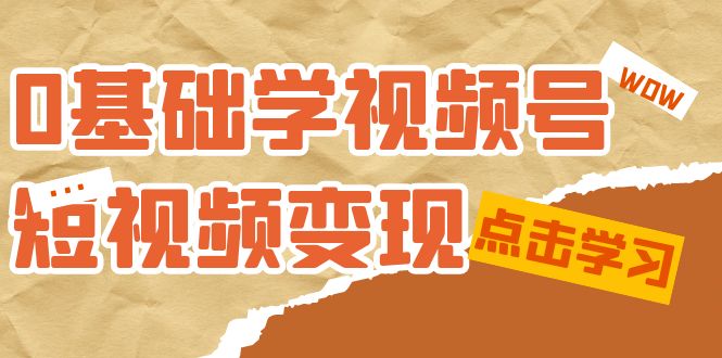 0基础学-视频号短视频变现：适合新人学习的短视频变现课（10节课）-自荐云信息速递