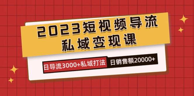 2023短视频导流·私域变现课，日导流3000+私域打法  日销售额2w+-自荐云信息速递