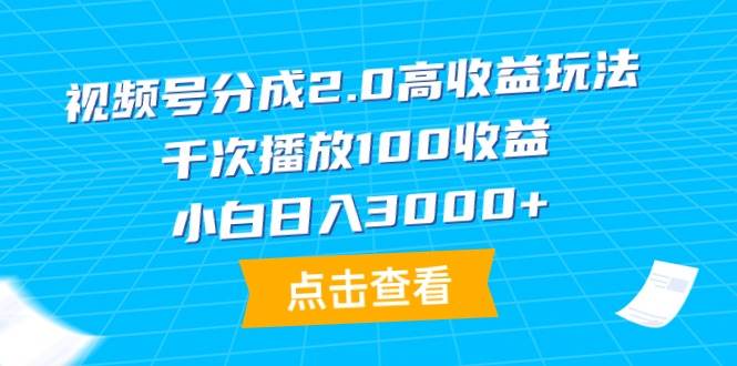 视频号分成2.0高收益玩法，千次播放100收益，小白日入3000+-自荐云信息速递