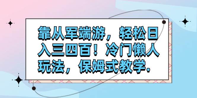 靠从军端游，轻松日入三四百！冷门懒人玩法，保姆式教学.-自荐云信息速递