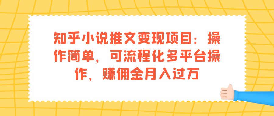 知乎小说推文变现项目:操作简单,可流程化多平台操作,赚佣金月入过万-自荐云信息速递