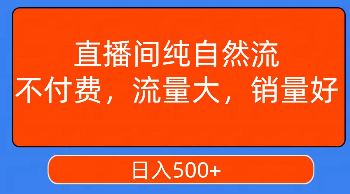 直播间纯自然流，不付费，流量大，销量好，日入500+-自荐云信息速递