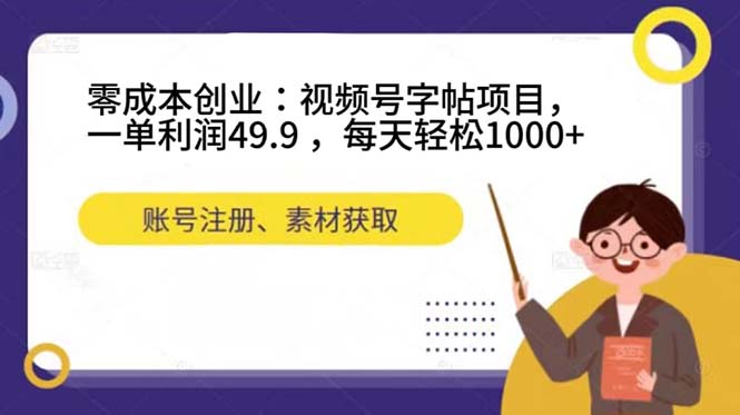 零成本创业：视频号字帖项目，一单利润49.9 ，每天轻松1000+-自荐云信息速递