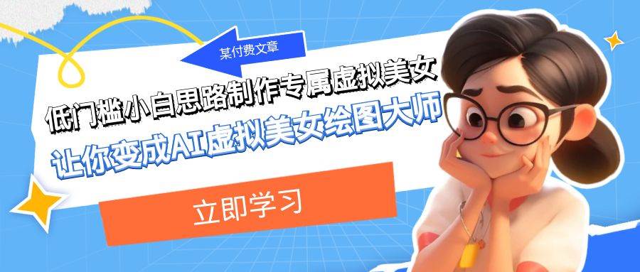 某付费文章：低门槛小白思路制作专属虚拟美女 让你变成AI虚拟美女绘图大师-自荐云信息速递