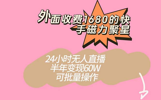 外面收费1680的快手磁力聚星项目，24小时无人直播 半年变现60W，可批量操作-自荐云信息速递