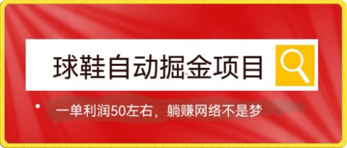 球鞋自动掘金项目，0投资，每单利润50+躺赚变现不是梦-自荐云信息速递