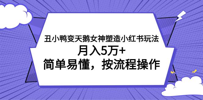 丑小鸭变天鹅女神塑造小红书玩法，月入5万+，简单易懂，按流程操作-自荐云信息速递