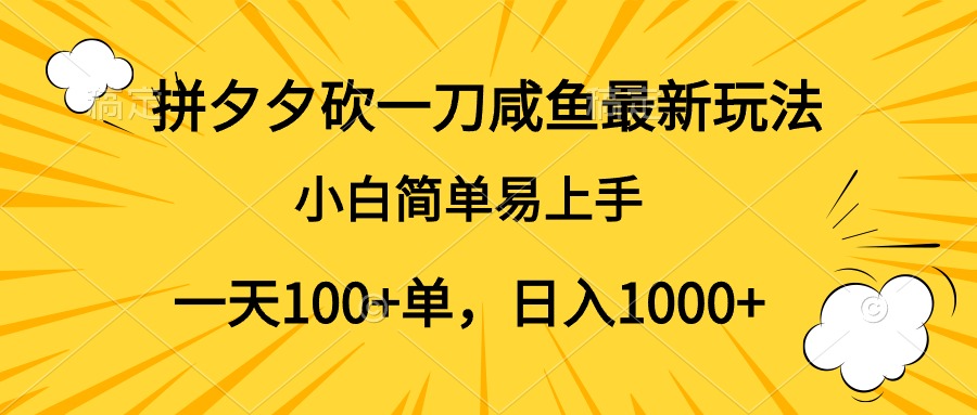 拼夕夕砍一刀咸鱼最新玩法，小白简单易上手一天100+单，日入1000+-自荐云信息速递