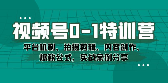 视频号0-1特训营:平台机制、拍摄剪辑、内容创作、爆款公式,实战案例分享-自荐云信息速递
