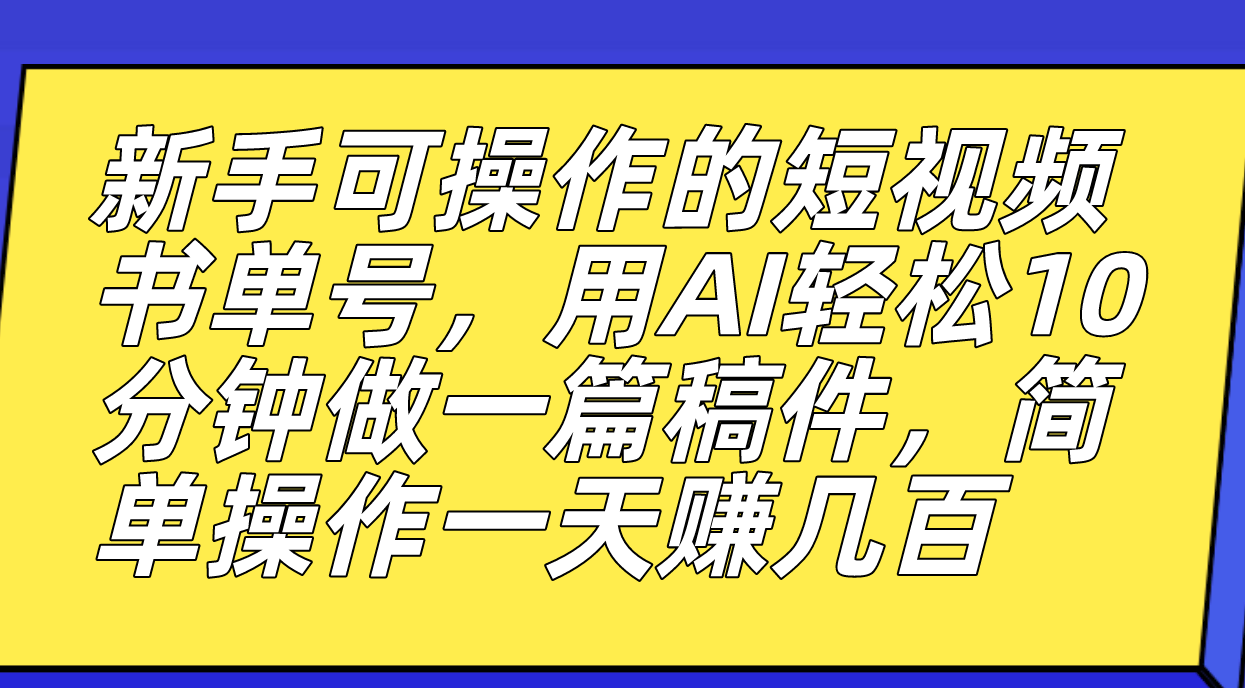 新手可操作的短视频书单号，用AI轻松10分钟做一篇稿件，一天轻松赚几百-自荐云信息速递