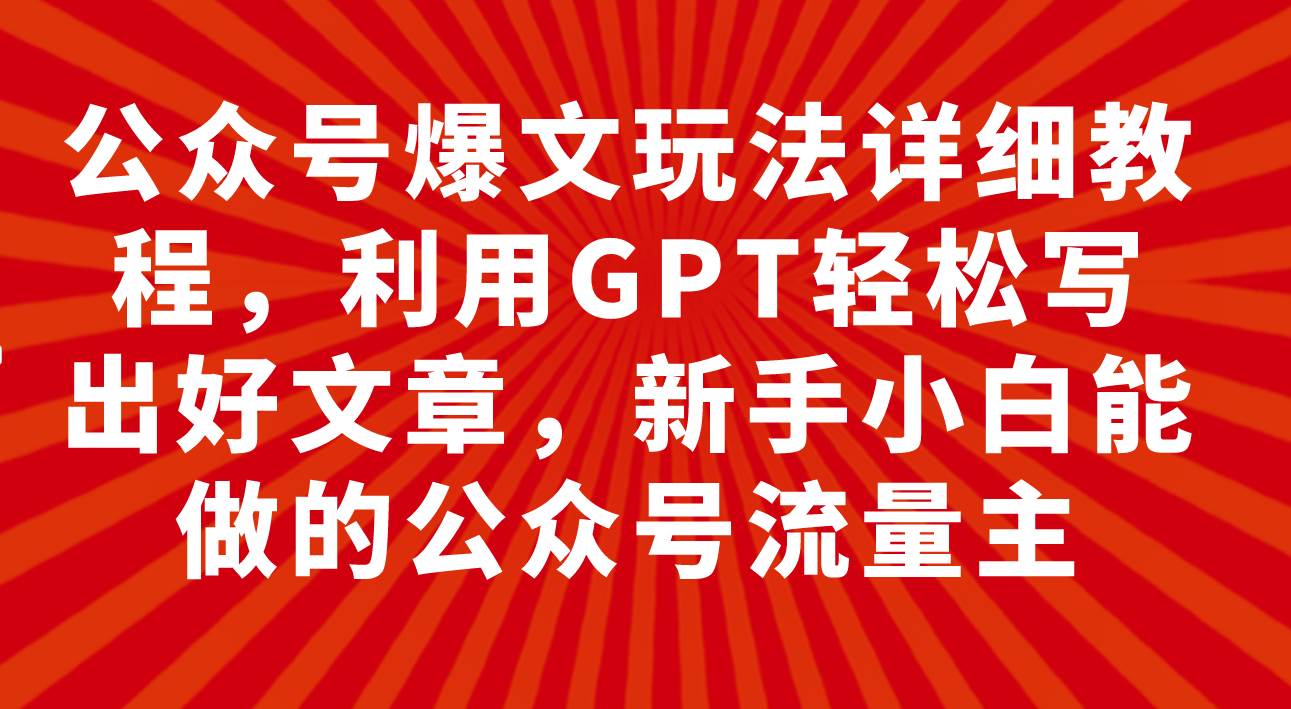 公众号爆文玩法详细教程，利用GPT轻松写出好文章，新手小白能做的公众号-自荐云信息速递