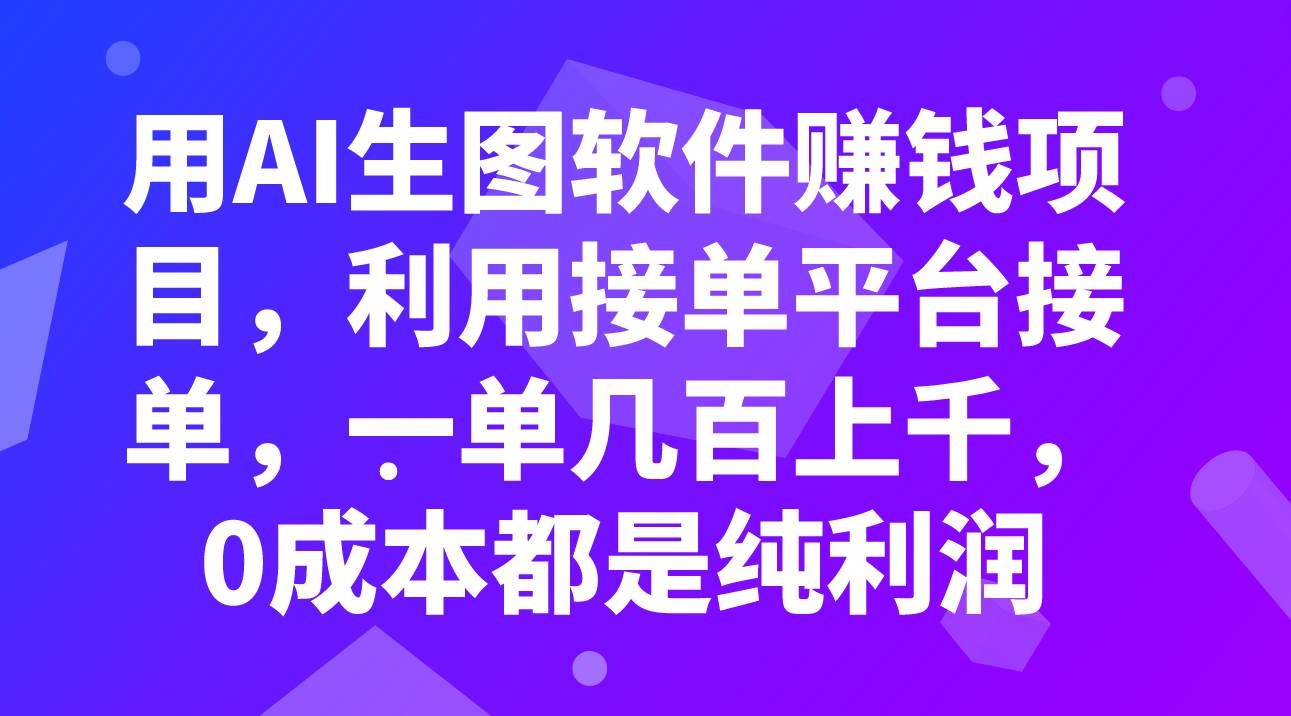 用AI生图软件赚钱项目，利用接单平台接单，一单几百上千，0成本都是纯利润-自荐云信息速递