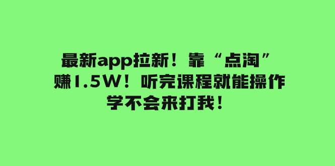 最新app拉新！靠“点淘”赚1.5W！听完课程就能操作！学不会来打我！-自荐云信息速递