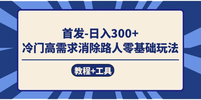 首发日入300+  冷门高需求消除路人零基础玩法（教程+工具）-自荐云信息速递