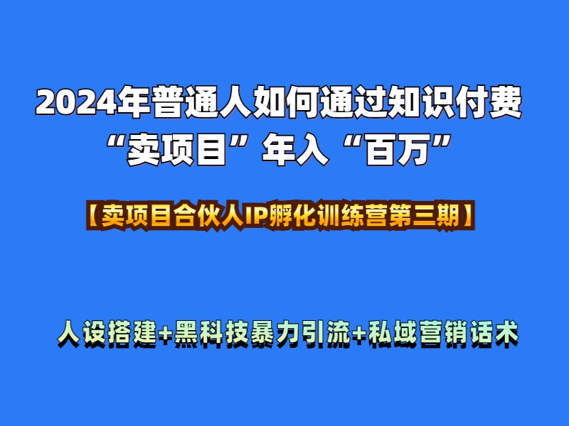 2024年普通人如何通过知识付费“卖项目”年入“百万”人设搭建-黑科技暴力引流-全流程-自荐云信息速递
