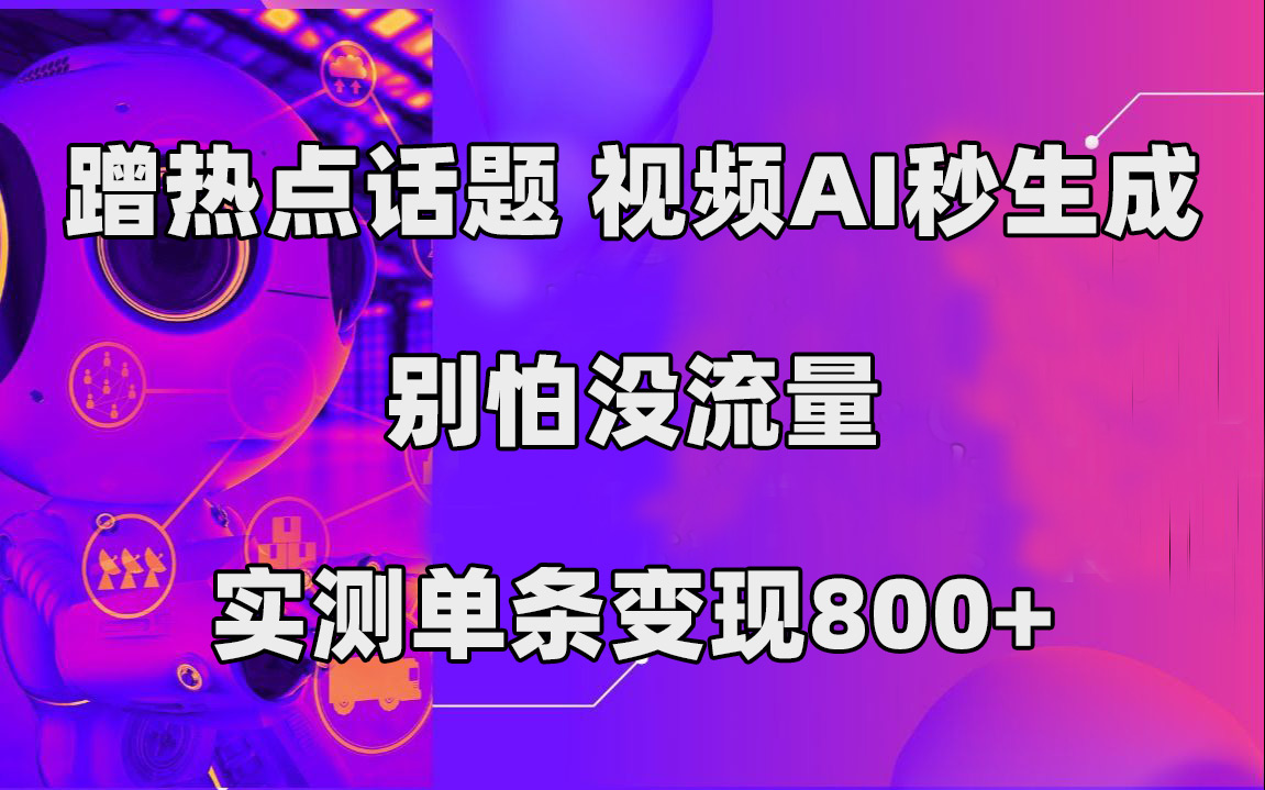蹭热点话题，视频AI秒生成，别怕没流量，实测单条变现800+-自荐云信息速递