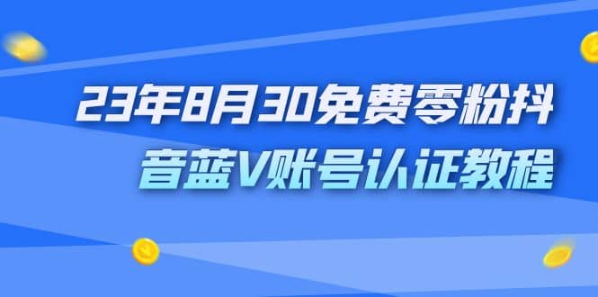外面收费1980的23年8月30免费零粉抖音蓝V账号认证教程-自荐云信息速递