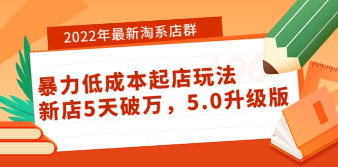 2022年最新淘系店群暴力低成本起店玩法：新店5天破万，5.0升级版-自荐云信息速递