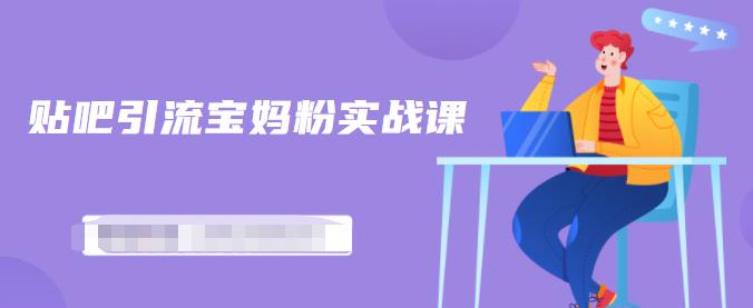 百度贴吧引流宝妈粉实战课,小白也可以日引100+精准粉【视频课程】-自荐云信息速递