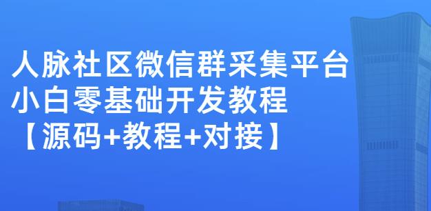 外面卖1000的人脉社区微信群采集平台小白0基础开发教程【源码+教程+对接】-自荐云信息速递