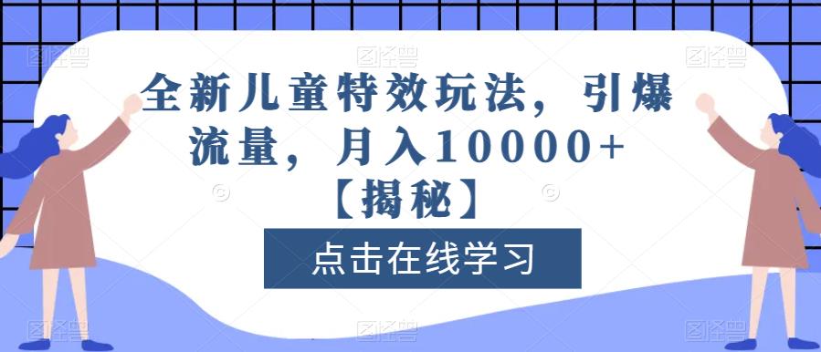 全新儿童特效玩法，引爆流量，月入10000+【揭秘】-自荐云信息速递