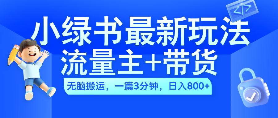 2024小绿书流量主+带货最新玩法，AI无脑搬运，一篇图文3分钟，日入800+-自荐云信息速递