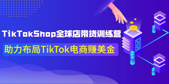 TikTokShop全球店带货训练营【更新9月份】助力布局TikTok电商赚美金-自荐云信息速递