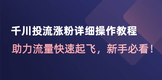 千川投流涨粉详细操作教程:助力流量快速起飞,新手必看-自荐云信息速递