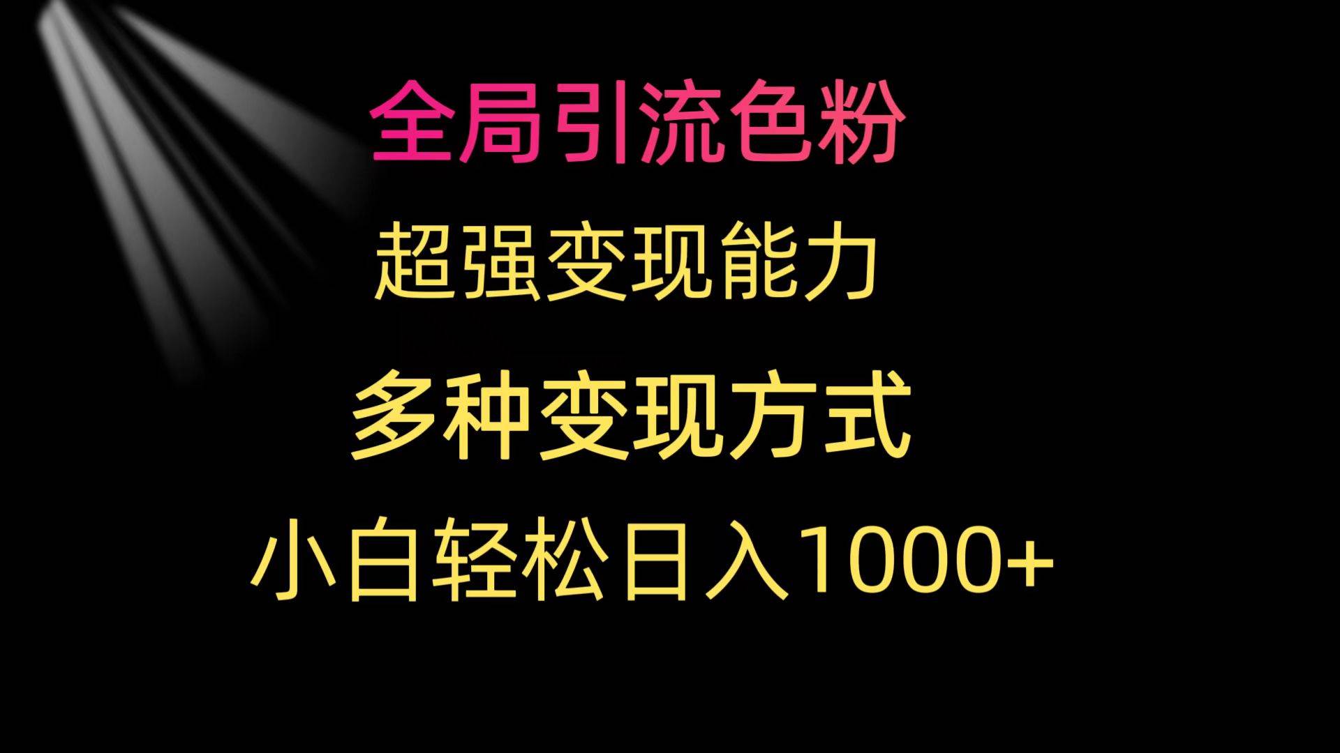 全局引流色粉 超强变现能力 多种变现方式 小白轻松日入1000+-自荐云信息速递