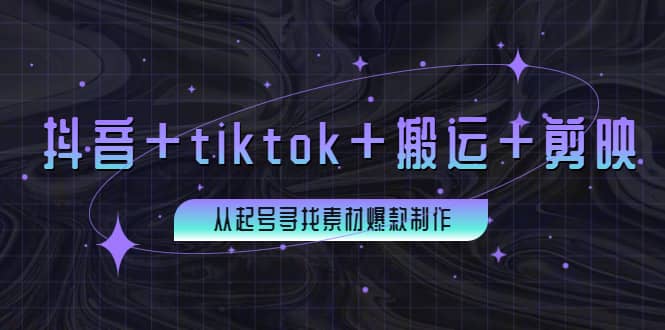 百万粉丝博主·抖音+tiktok+搬运+剪映，从起号寻找素材爆款制作-自荐云信息速递