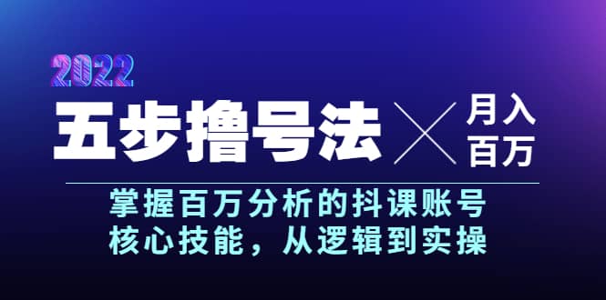五步撸号法,掌握百万分析的抖课账号核心技能,从逻辑到实操,月入百万级-自荐云信息速递