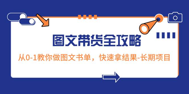 超火的图文带货全攻略：从0-1教你做图文书单，快速拿结果-长期项目-自荐云信息速递