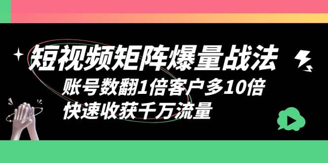 短视频-矩阵爆量战法，账号数翻1倍客户多10倍，快速收获千万流量-自荐云信息速递