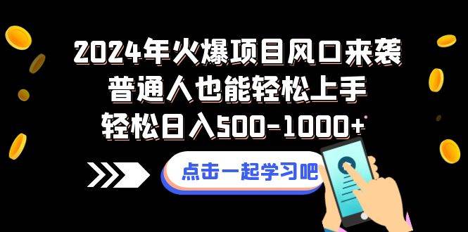 2024年火爆项目风口来袭普通人也能轻松上手轻松日入500-1000+-自荐云信息速递