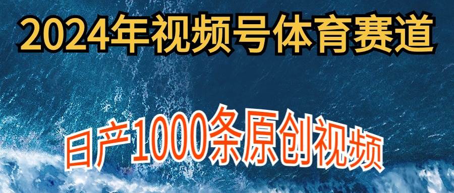 2024年体育赛道视频号，新手轻松操作， 日产1000条原创视频,多账号多撸分成-自荐云信息速递