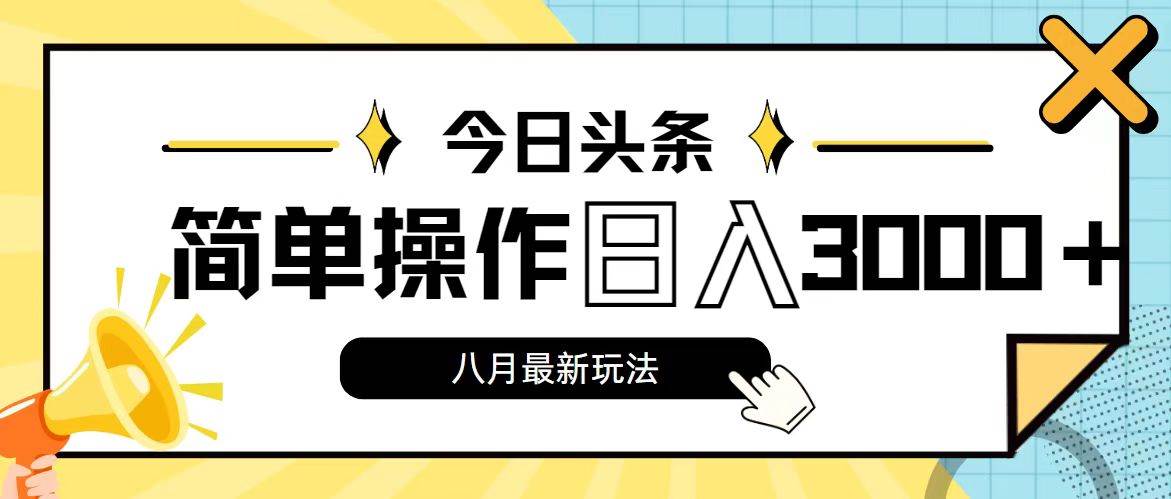 今日头条,8月新玩法,操作简单,日入3000+-自荐云信息速递