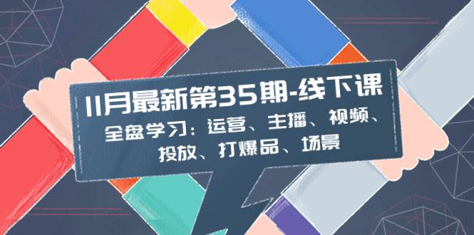 11月最新-35期-线下课：全盘学习：运营、主播、视频、投放、打爆品、场景-自荐云信息速递