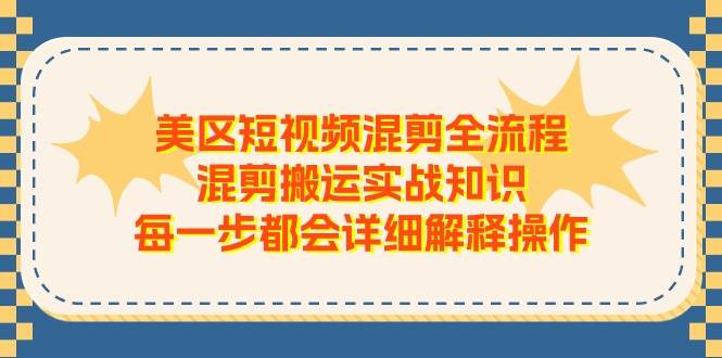 美区短视频混剪全流程，混剪搬运实战知识，每一步都会详细解释操作-自荐云信息速递
