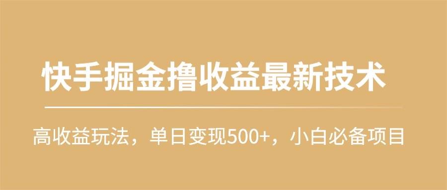 快手掘金撸收益最新技术，高收益玩法，单日变现500+，小白必备项目-自荐云信息速递