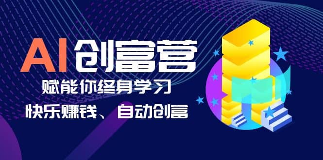 AI学习创富营-AI时代，赋能你终身学习、快乐赚钱、自动创富-自荐云信息速递