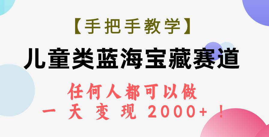 【手把手教学】儿童类蓝海宝藏赛道，任何人都可以做，一天轻松变现2000+！-自荐云信息速递