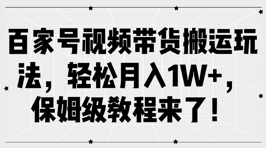 百家号视频带货搬运玩法，轻松月入1W+，保姆级教程来了！-自荐云信息速递