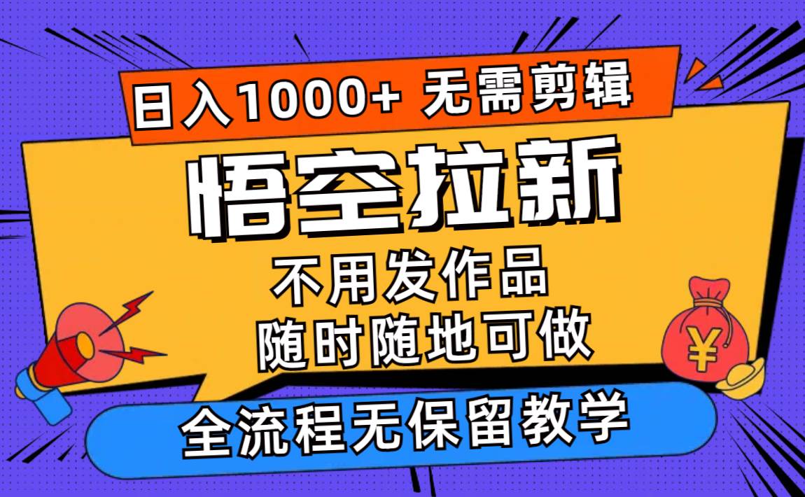 悟空拉新日入1000+无需剪辑当天上手，一部手机随时随地可做，全流程无...-自荐云信息速递