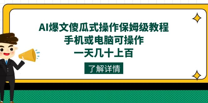 AI爆文傻瓜式操作保姆级教程，手机或电脑可操作，一天几十上百！-自荐云信息速递
