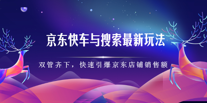 京东快车与搜索最新玩法,四个维度抢占红利,引爆京东平台-自荐云信息速递
